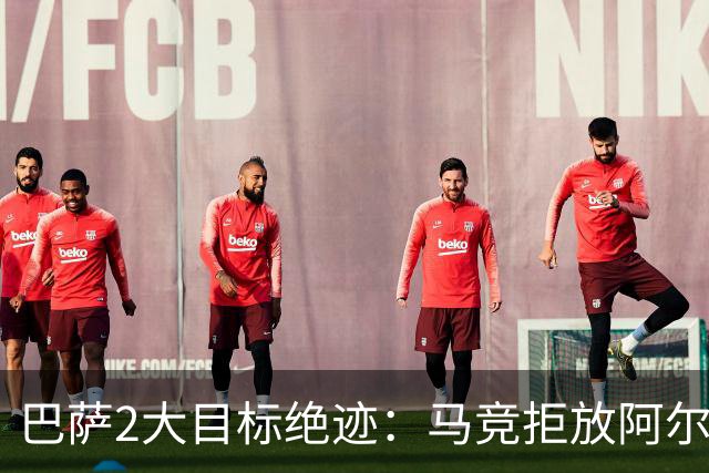 巴萨2大目标绝迹：马竞拒放阿尔瓦雷斯，转挖阿森纳王牌3备选